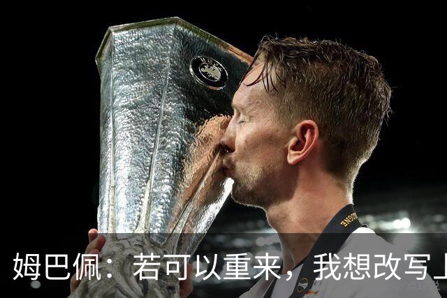 姆巴佩：若可以重来，我想改写上届世界杯决赛+巴黎vs拜仁的结果