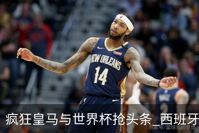 疯狂皇马与世界杯抢头条 西班牙队终又有了他们一席？